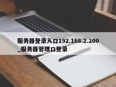 台州服务器登录入口192.168.2.200_服务器管理口登录 