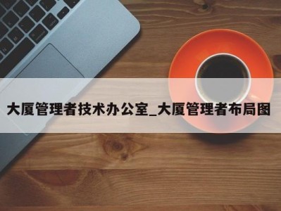 台州大厦管理者技术办公室_大厦管理者布局图 