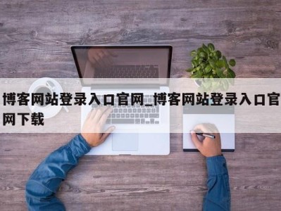 台州博客网站登录入口官网_博客网站登录入口官网下载 