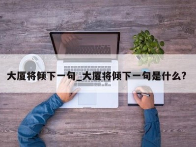 台州大厦将倾下一句_大厦将倾下一句是什么? 