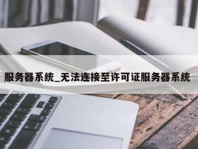 台州服务器系统_无法连接至许可证服务器系统 