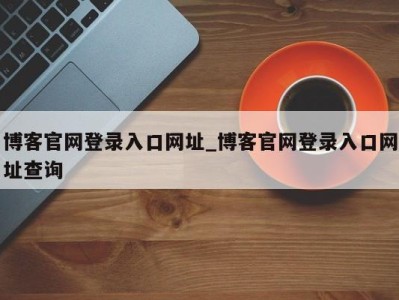 台州博客官网登录入口网址_博客官网登录入口网址查询 