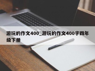 台州游玩的作文400_游玩的作文400字四年级下册 