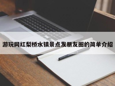 台州游玩网红梨桥水镇景点发朋友圈的简单介绍