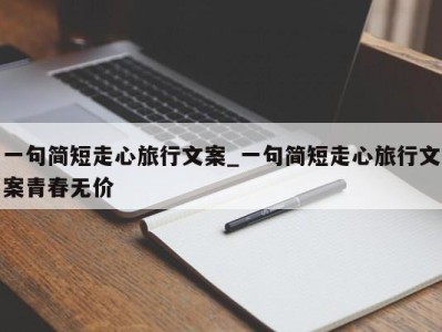台州一句简短走心旅行文案_一句简短走心旅行文案青春无价 