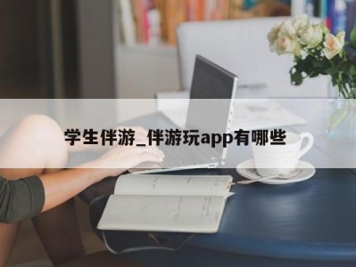 台州学生伴游_伴游玩app有哪些 