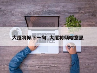 台州大厦将倾下一句_大厦将倾啥意思 