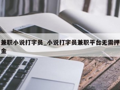 台州兼职小说打字员_小说打字员兼职平台无需押金 